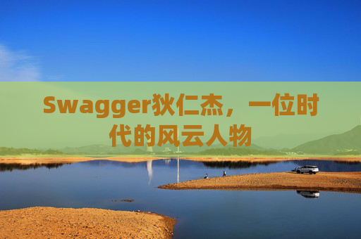 Swagger狄仁杰，一位时代的风云人物